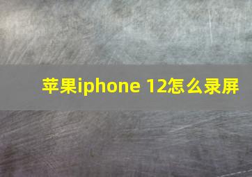 苹果iphone 12怎么录屏